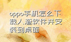 oppo手机怎么下载人渣软件并安装到桌面