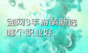 剑网3手游萌新选哪个职业好