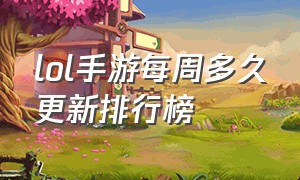 lol手游每周多久更新排行榜