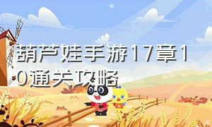 葫芦娃手游17章10通关攻略