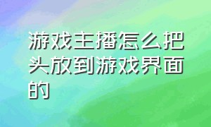 游戏主播怎么把头放到游戏界面的