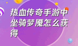 热血传奇手游中坐骑梦魇怎么获得