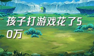 孩子打游戏花了50万