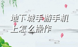 地下城手游手机上怎么操作