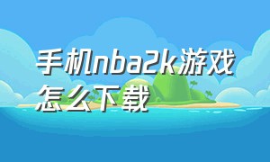 手机nba2k游戏怎么下载