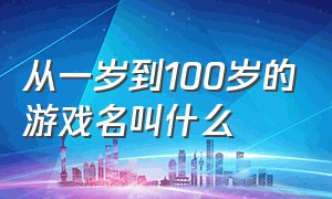 从一岁到100岁的游戏名叫什么