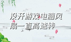 没开游戏电脑风扇一直高速转