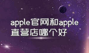 apple官网和apple直营店哪个好