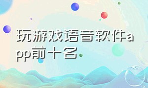 玩游戏语音软件app前十名