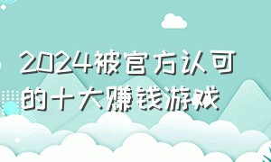 2024被官方认可的十大赚钱游戏