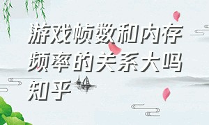 游戏帧数和内存频率的关系大吗知乎