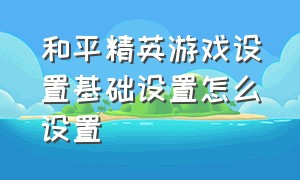 和平精英游戏设置基础设置怎么设置