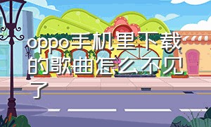 oppo手机里下载的歌曲怎么不见了