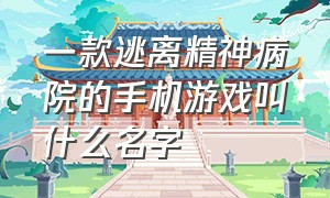 一款逃离精神病院的手机游戏叫什么名字