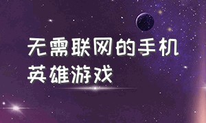 无需联网的手机英雄游戏