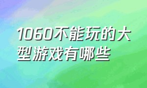 1060不能玩的大型游戏有哪些