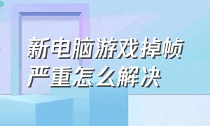 新电脑游戏掉帧严重怎么解决