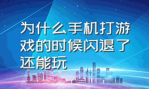 为什么手机打游戏的时候闪退了还能玩