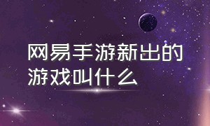 网易手游新出的游戏叫什么