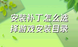 安装补丁怎么选择游戏安装目录