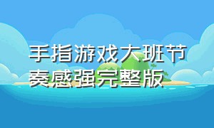 手指游戏大班节奏感强完整版