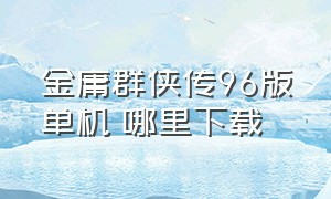 金庸群侠传96版单机 哪里下载