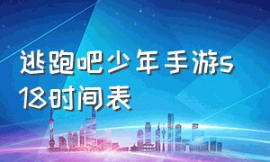 逃跑吧少年手游s18时间表