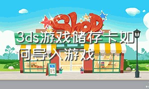 3ds游戏储存卡如何导入游戏