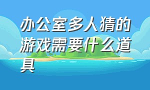 办公室多人猜的游戏需要什么道具