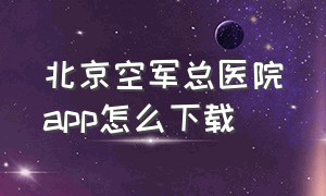 北京空军总医院app怎么下载