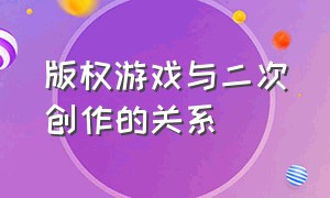 版权游戏与二次创作的关系