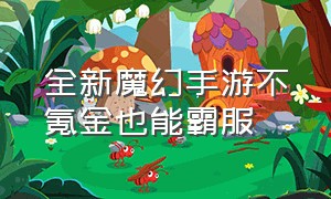 全新魔幻手游不氪金也能霸服