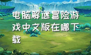 电脑解谜冒险游戏中文版在哪下载