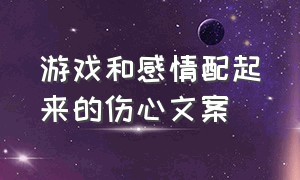 游戏和感情配起来的伤心文案