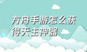 方舟手游怎么获得天主神器