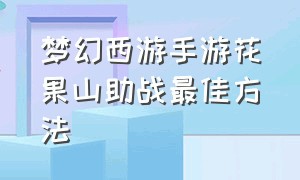 梦幻西游手游花果山助战最佳方法