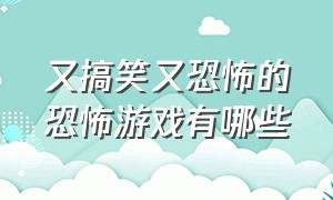 又搞笑又恐怖的恐怖游戏有哪些