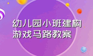 幼儿园小班建构游戏马路教案