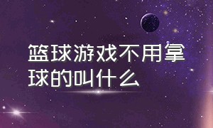 篮球游戏不用拿球的叫什么