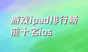 游戏ipad排行榜前十名ios