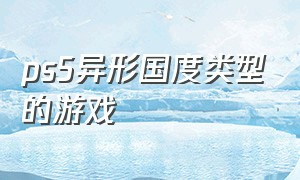 ps5异形国度类型的游戏