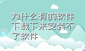 为什么有的软件下载下来安装不了软件