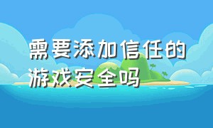 需要添加信任的游戏安全吗