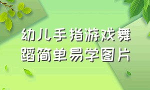 幼儿手指游戏舞蹈简单易学图片