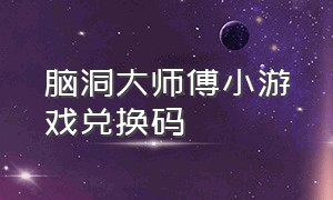 脑洞大师傅小游戏兑换码