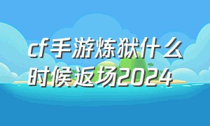 cf手游炼狱什么时候返场2024