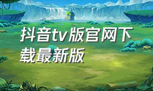 抖音tv版官网下载最新版