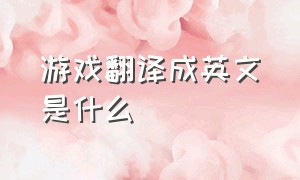 游戏翻译成英文是什么