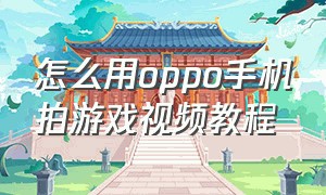 怎么用oppo手机拍游戏视频教程