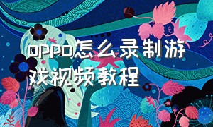 oppo怎么录制游戏视频教程